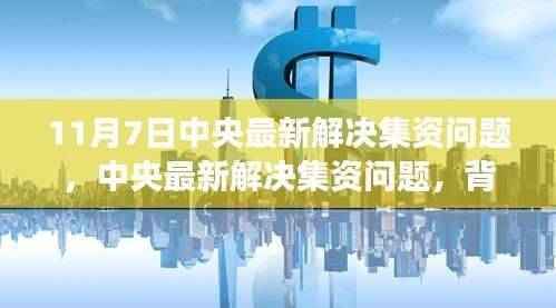 中央解决集资问题，背景、进展与深远影响的最新动态分析（11月7日更新）