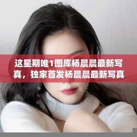 独家首发,杨晨晨最新写真图库——科技梦幻潮流新体验