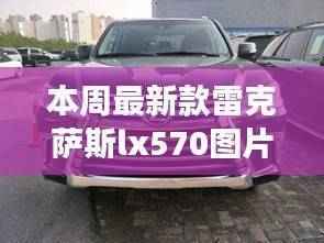 最新雷克萨斯LX570图片揭秘,驾驭未来,共创辉煌,体验变化带来的自信与成就感