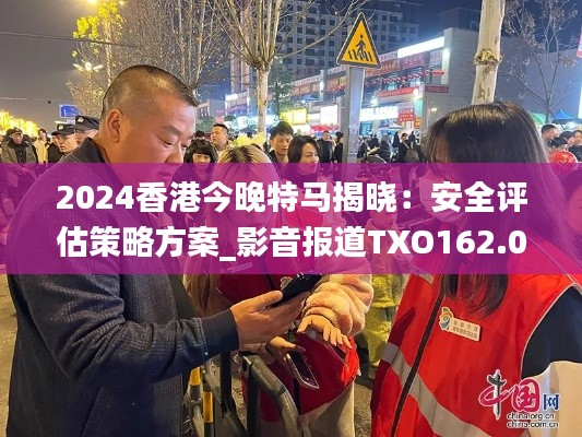 2024香港今晚特马揭晓:安全评估策略方案_影音报道TXO162.01