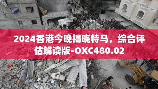 2024香港今晚揭晓特马,综合评估解读版-OXC480.02