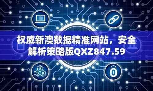 权威新澳数据精准网站,安全解析策略版QXZ847.59