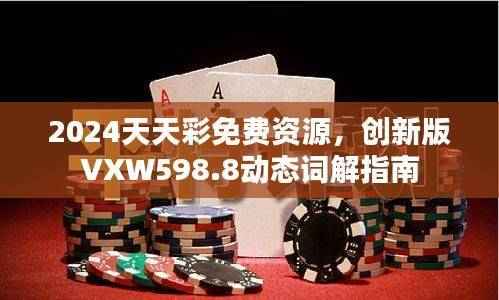 2024天天彩免费资源，创新版VXW598.8动态词解指南