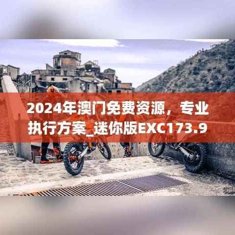 2024年澳门免费资源,专业执行方案_迷你版EXC173.99