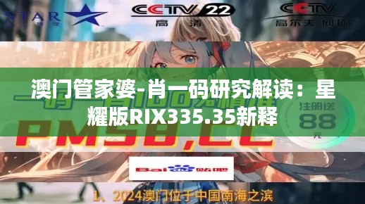 澳门管家婆-肖一码研究解读:星耀版RIX335.35新释