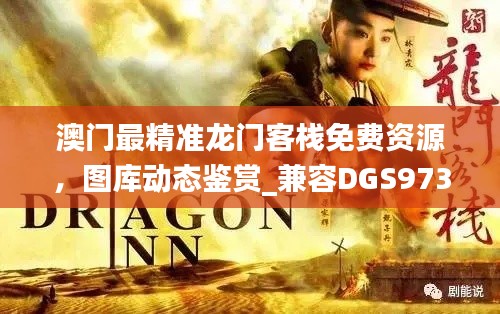 澳门最精准龙门客栈免费资源,图库动态鉴赏_兼容DGS973.55版