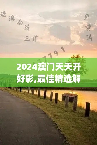 2024澳门天天开好彩,最佳精选解释_兼容版LYR546.97