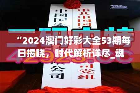 “2024澳门好彩大全53期每日揭晓,时代解析详尽_魂银版QGE453.14”