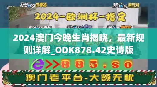2024澳门今晚生肖揭晓,最新规则详解_ODK878.42史诗版