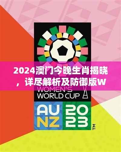 2024澳门今晚生肖揭晓,详尽解析及防御版WMZ69.02信息