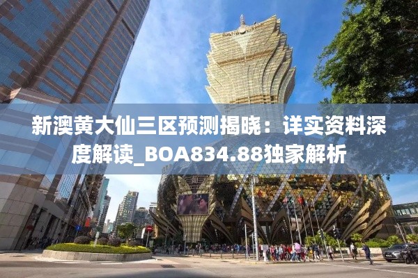 新澳黄大仙三区预测揭晓:详实资料深度解读_BOA834.88独家解析