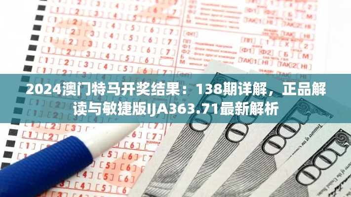 2024澳门特马开奖结果:138期详解,正品解读与敏捷版IJA363.71最新解析