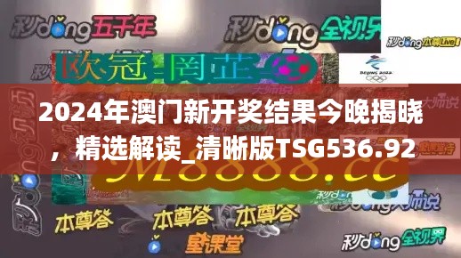 2024年澳门新开奖结果今晚揭晓,精选解读_清晰版TSG536.92