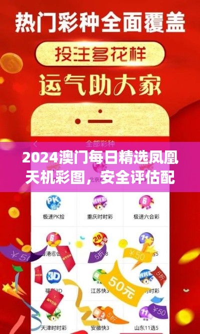 2024澳门每日精选凤凰天机彩图,安全评估配送策略TJW12.62版