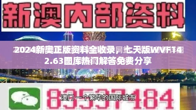 2024新奥正版资料全收录,七天版WVF142.63图库热门解答免费分享