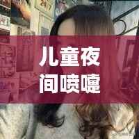 儿童夜间喷嚏频发如何应对？家长指南！