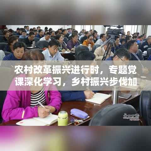 农村改革振兴进行时,专题党课深化学习,乡村振兴步伐加速