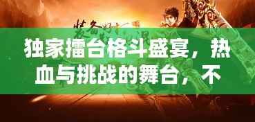 独家擂台格斗盛宴，热血与挑战的舞台，不容错过！