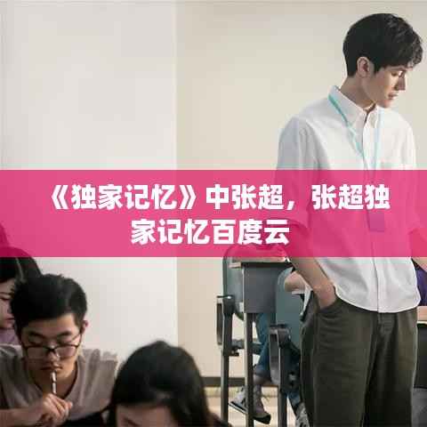 《独家记忆》中张超,张超独家记忆百度云