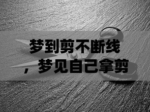 梦到剪不断线,梦见自己拿剪刀剪线剪不断