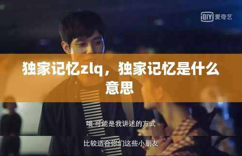 独家记忆zlq，独家记忆是什么意思 