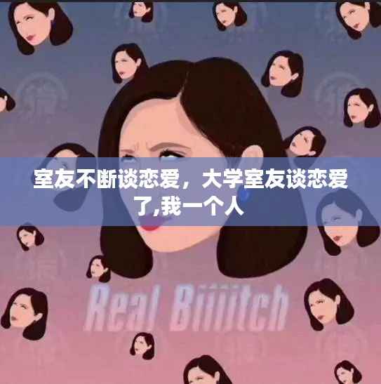 室友不断谈恋爱,大学室友谈恋爱了,我一个人