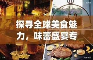 探寻全球美食魅力,味蕾盛宴专题报道