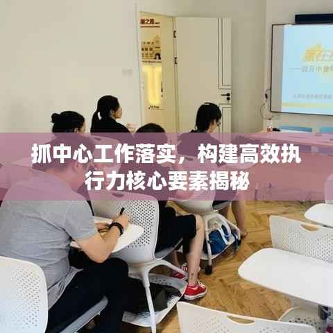抓中心工作落实,构建高效执行力核心要素揭秘