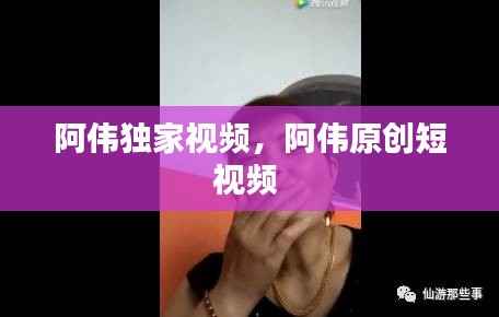 阿伟独家视频,阿伟原创短视频