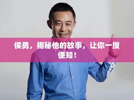 侯勇，揭秘他的故事，让你一搜便知！