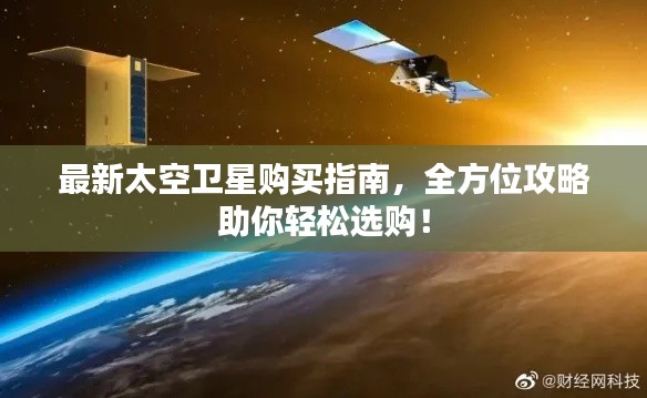 最新太空卫星购买指南，全方位攻略助你轻松选购！