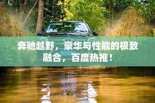 奔驰越野，豪华与性能的极致融合，百度热推！
