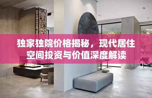 独家独院价格揭秘,现代居住空间投资与价值深度解读