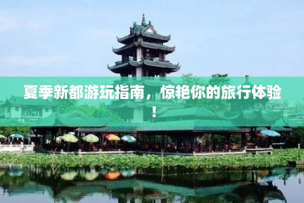 夏季新都游玩指南,惊艳你的旅行体验!