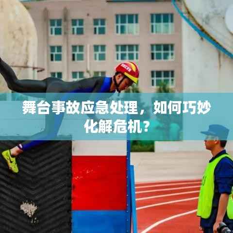 舞台事故应急处理,如何巧妙化解危机?