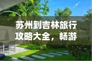 苏州到吉林旅行攻略大全,畅游美景,尽享旅途乐趣!
