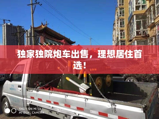 独家独院炮车出售,理想居住首选!