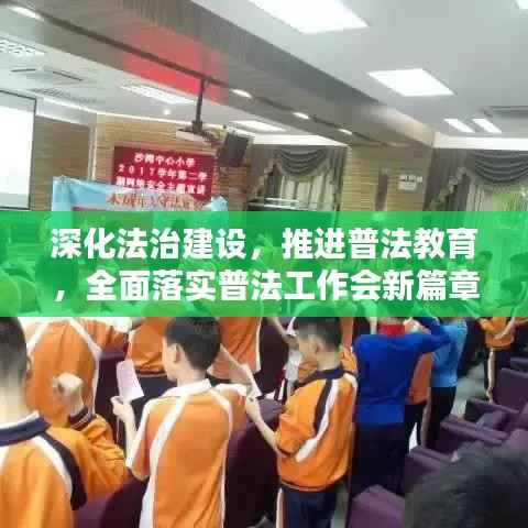 深化法治建设，推进普法教育，全面落实普法工作会新篇章