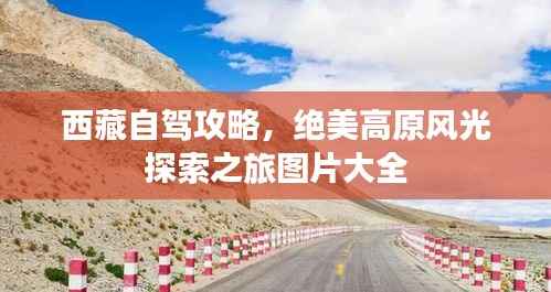 西藏自驾攻略,绝美高原风光探索之旅图片大全