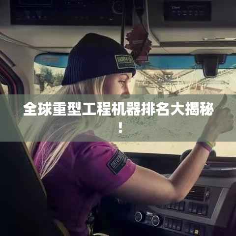 全球重型工程机器排名大揭秘！
