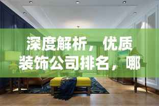 深度解析,优质装饰公司排名,哪家值得选择?