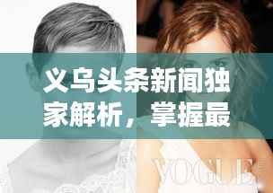 义乌头条新闻独家解析,掌握最新动态,洞悉未来趋势