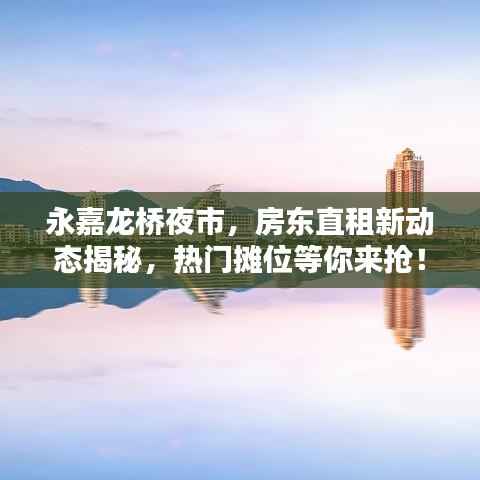 永嘉龙桥夜市,房东直租新动态揭秘,热门摊位等你来抢!
