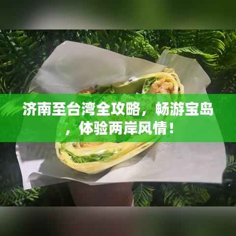 济南至台湾全攻略,畅游宝岛,体验两岸风情!
