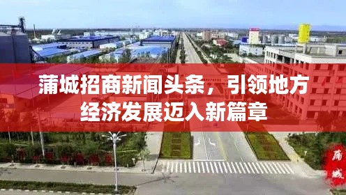 蒲城招商新闻头条,引领地方经济发展迈入新篇章