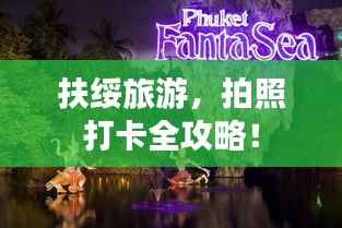 扶绥旅游,拍照打卡全攻略!