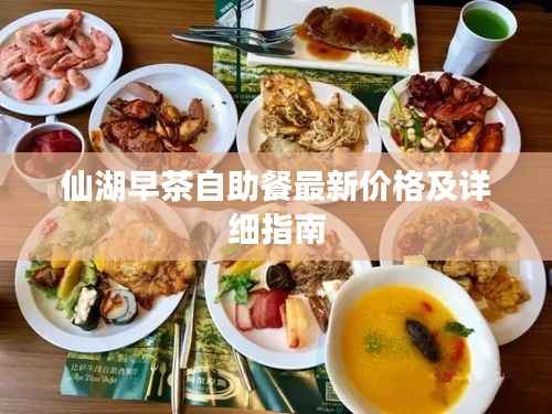 仙湖早茶自助餐最新价格及详细指南