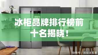 冰柜品牌排行榜前十名揭晓！