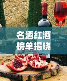 名酒红酒榜单揭晓，十大品牌荣耀上榜