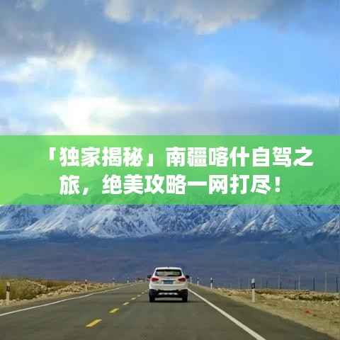 「独家揭秘」南疆喀什自驾之旅,绝美攻略一网打尽!